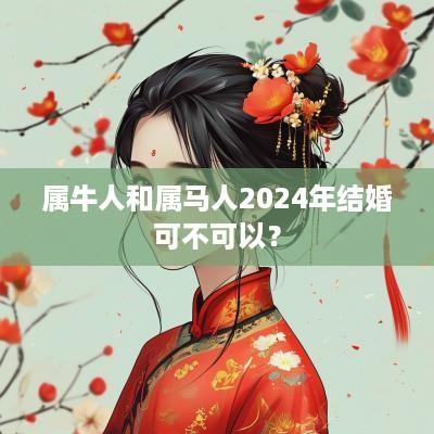 属牛人和属马人2025年结婚可不可以？