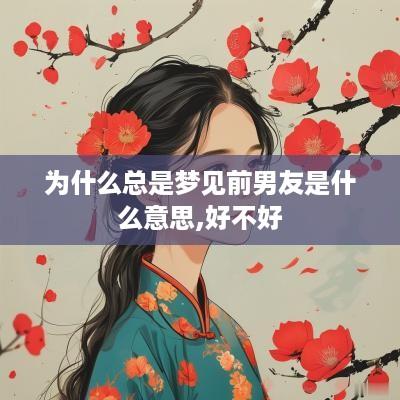 为什么总是梦见前男友是什么意思,好不好