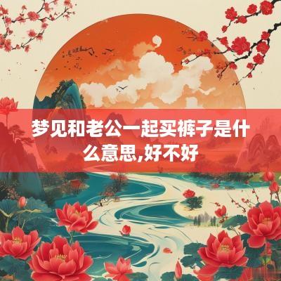 梦见和老公一起买裤子是什么意思,好不好