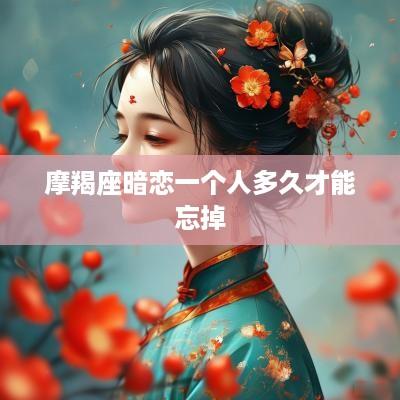 摩羯座暗恋一个人多久才能忘掉