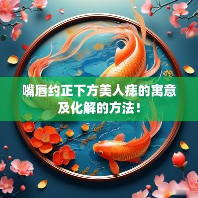 嘴唇约正下方美人痣的寓意及化解的方法！