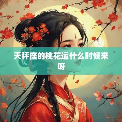 天秤座的桃花运什么时候来呀