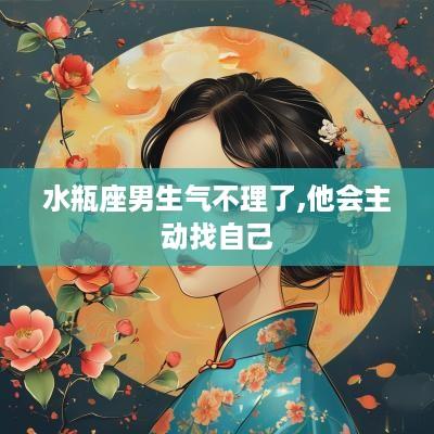 水瓶座男生气不理了,他会主动找自己