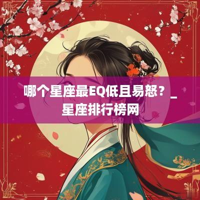 哪个星座最EQ低且易怒？_星座排行榜网