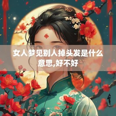 女人梦见别人掉头发是什么意思,好不好