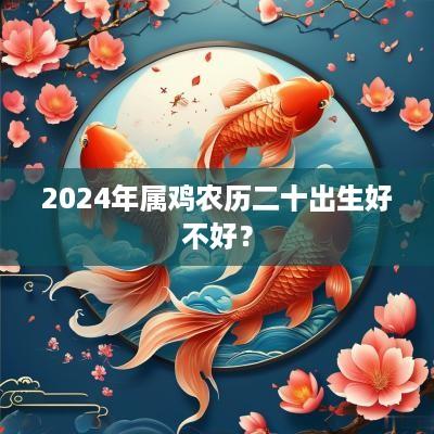 2025年属鸡农历二十出生好不好？