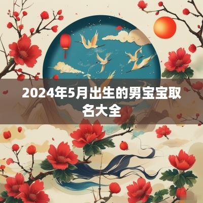 2025年5月出生的男宝宝取名大全