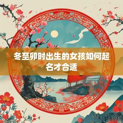 冬至卯时出生的女孩如何起名才合适