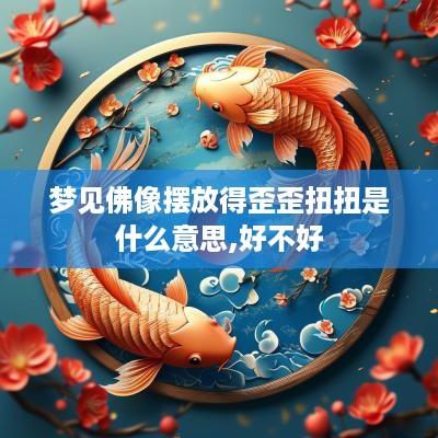 梦见佛像摆放得歪歪扭扭是什么意思,好不好