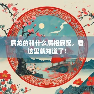 属龙的和什么属相最配，看这里就知道了！