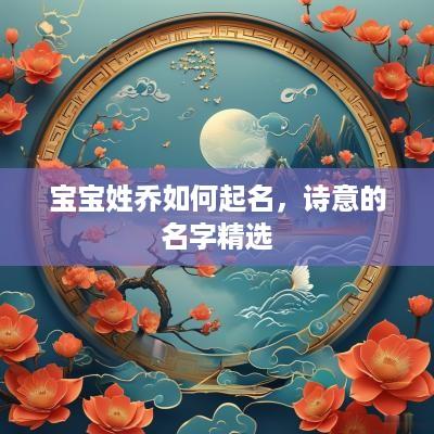 宝宝姓乔如何起名，诗意的名字精选