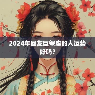 2025年属龙巨蟹座的人运势好吗？