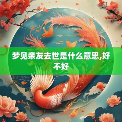 梦见亲友去世是什么意思,好不好