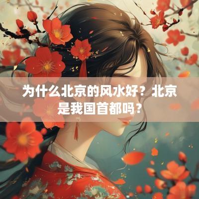 为什么北京的风水好？北京是我国首都吗？