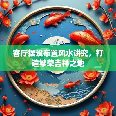客厅摆设布置风水讲究，打造繁荣吉祥之地