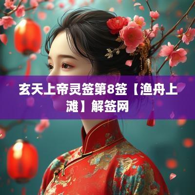 玄天上帝灵签第8签【渔舟上滩】解签网