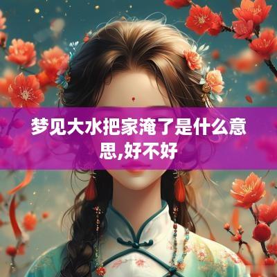 梦见大水把家淹了是什么意思,好不好