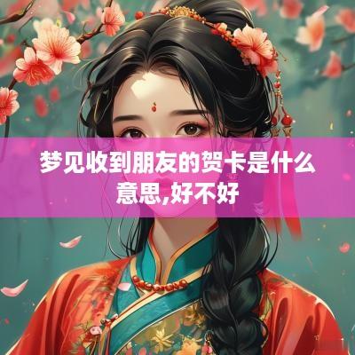 梦见收到朋友的贺卡是什么意思,好不好