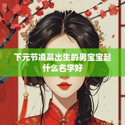 下元节凌晨出生的男宝宝起什么名字好