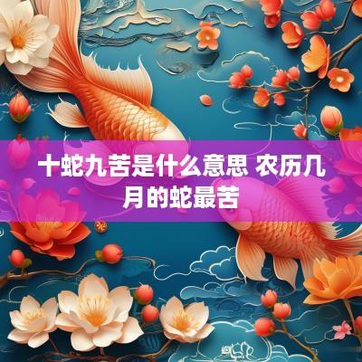 十蛇九苦是什么意思 农历几月的蛇最苦
