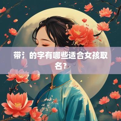 带氵的字有哪些适合女孩取名？