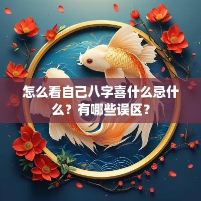 怎么看自己八字喜什么忌什么？有哪些误区？