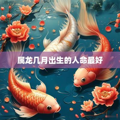 属龙几月出生的人命最好