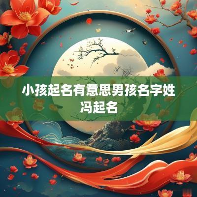 小孩起名有意思男孩名字姓冯起名
