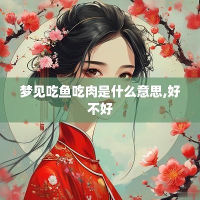 梦见吃鱼吃肉是什么意思,好不好