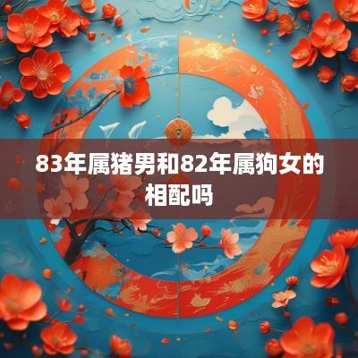 83年属猪男和82年属狗女的相配吗
