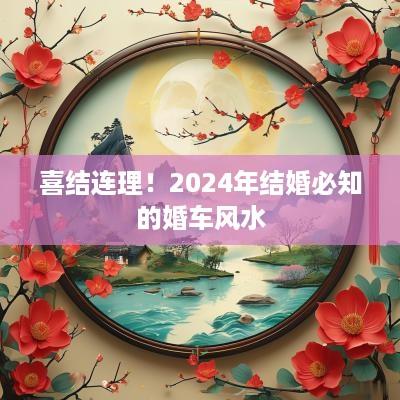喜结连理！2025年结婚必知的婚车风水