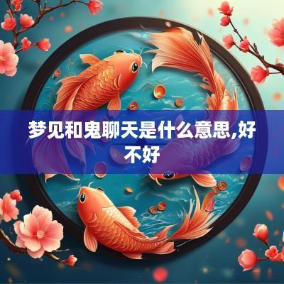 梦见和鬼聊天是什么意思,好不好