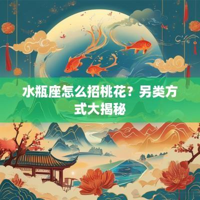 水瓶座怎么招桃花？另类方式大揭秘