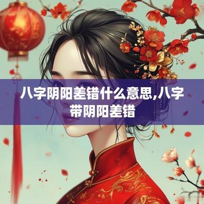 八字阴阳差错什么意思,八字带阴阳差错