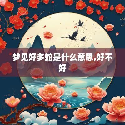 梦见好多蛇是什么意思,好不好