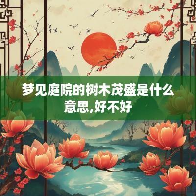 梦见庭院的树木茂盛是什么意思,好不好