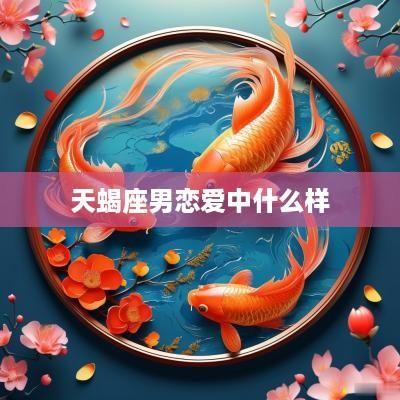 天蝎座男恋爱中什么样