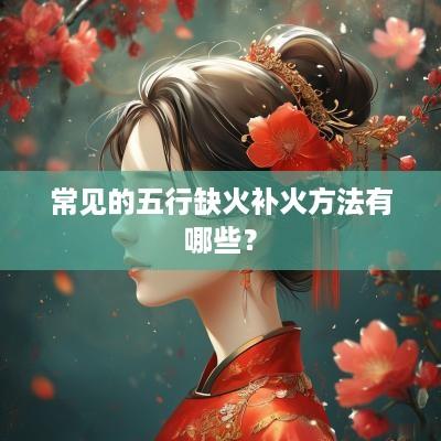 常见的五行缺火补火方法有哪些？