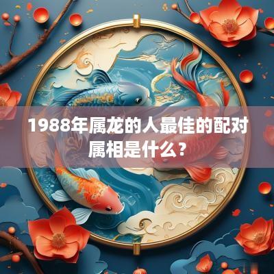 1988年属龙的人最佳的配对属相是什么？
