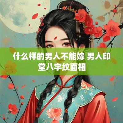 什么样的男人不能嫁 男人印堂八字纹面相