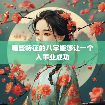 哪些特征的八字能够让一个人事业成功