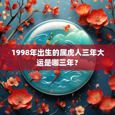 1998年出生的属虎人三年大运是哪三年？