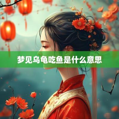 梦见乌龟吃鱼是什么意思