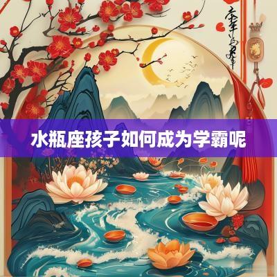 水瓶座孩子如何成为学霸呢