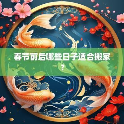 春节前后哪些日子适合搬家？