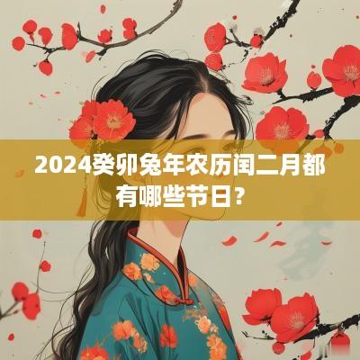 2025癸卯蛇年农历闰二月都有哪些节日？