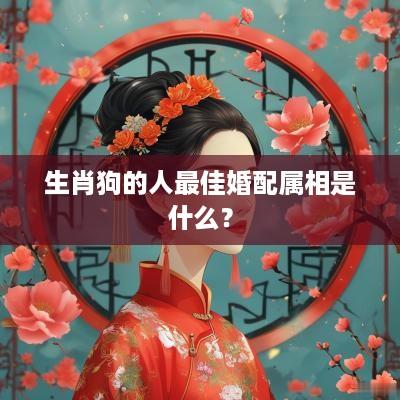 生肖狗的人最佳婚配属相是什么？