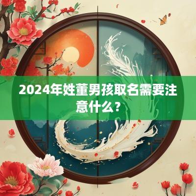 2025年姓董男孩取名需要注意什么？