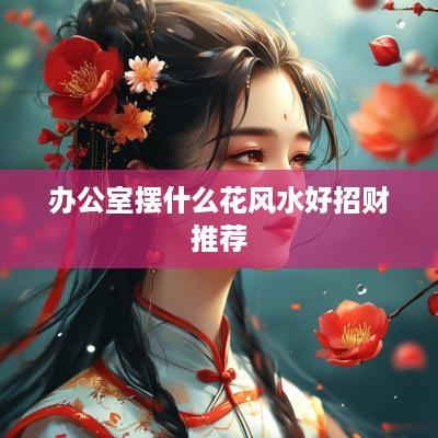 办公室摆什么花风水好招财推荐