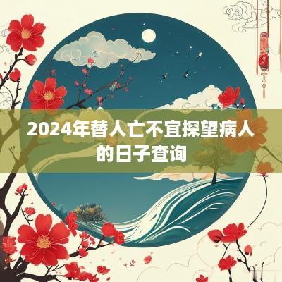 2025年替人亡不宜探望病人的日子查询